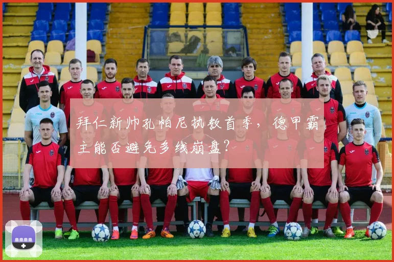 拜仁新帅孔帕尼执教首季，德甲霸主能否避免多线崩盘？