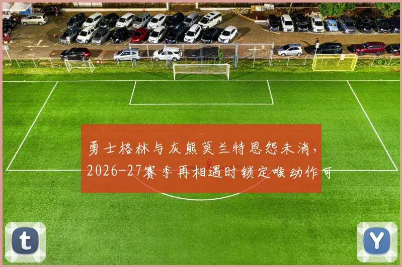 勇士格林与灰熊莫兰特恩怨未消，2026-27赛季再相遇时锁定喉动作可能重演