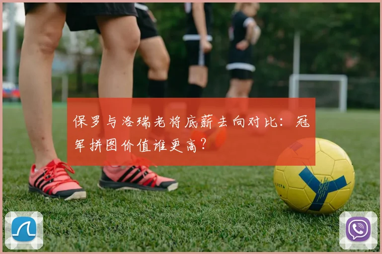 保罗与洛瑞老将底薪去向对比：冠军拼图价值谁更高？